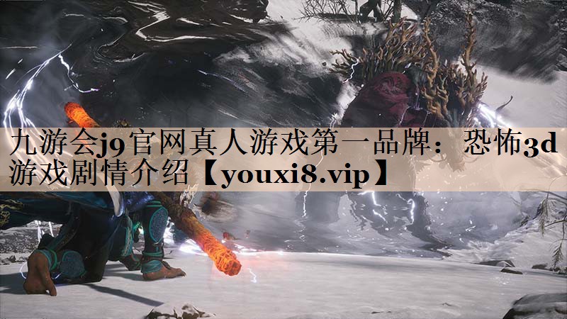 九游会j9官网真人游戏第一品牌：恐怖3d游戏剧情介绍