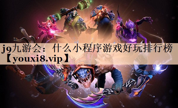 j9九游会：什么小程序游戏好玩排行榜