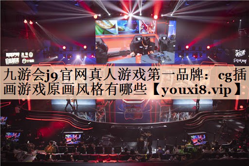 九游会j9官网真人游戏第一品牌：cg插画游戏原画风格有哪些
