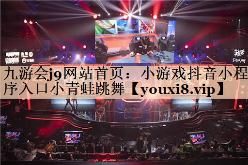九游会j9网站首页：小游戏抖音小程序入口小青蛙跳舞