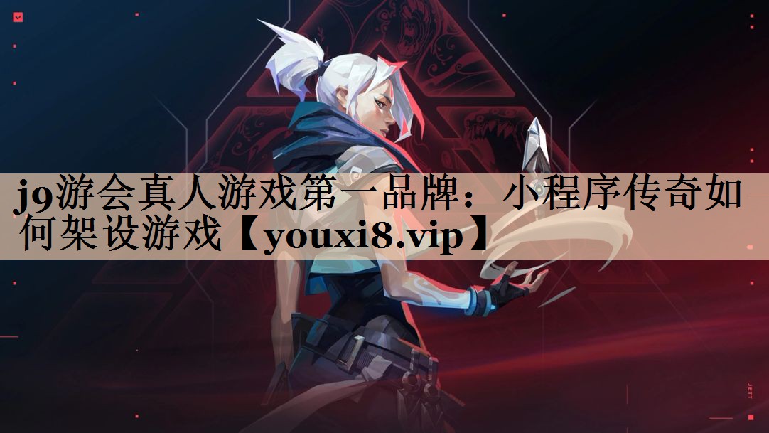 j9游会真人游戏第一品牌：小程序传奇如何架设游戏