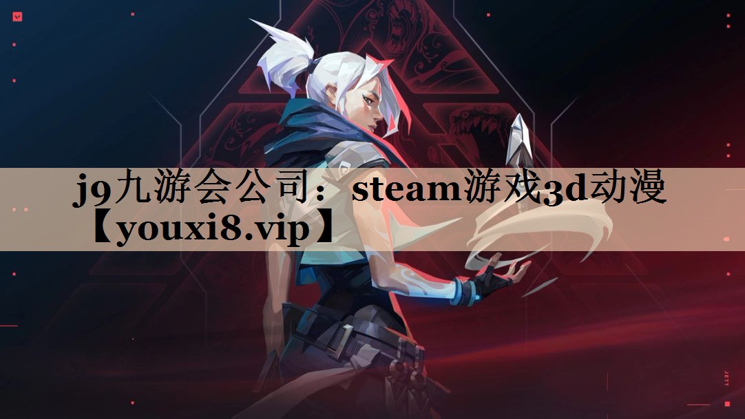 j9九游会公司：steam游戏3d动漫