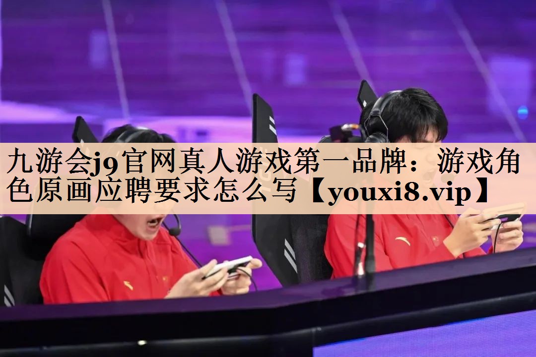 九游会j9官网真人游戏第一品牌：游戏角色原画应聘要求怎么写