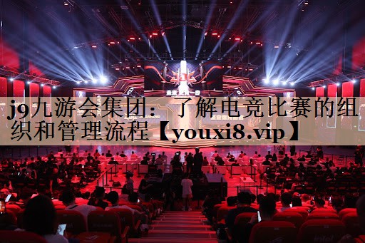 了解电竞比赛的组织和管理流程